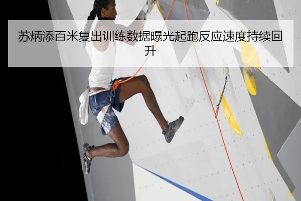 苏炳添百米复出训练数据曝光起跑反应速度持续回升