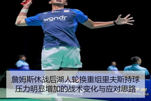 詹姆斯休战后湖人轮换重组里夫斯持球压力明显增加的战术变化与应对思路