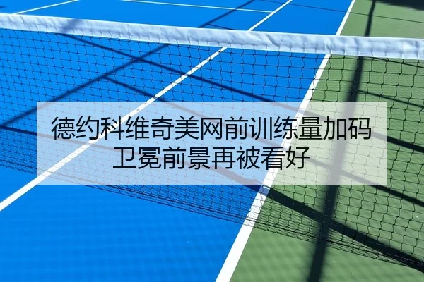 德约科维奇美网前训练量加码 卫冕前景再被看好