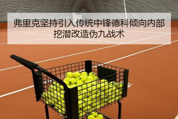 弗里克坚持引入传统中锋德科倾向内部挖潜改造伪九战术